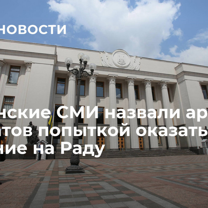 Украинские СМИ назвали аресты депутатов попыткой оказать давление на Раду