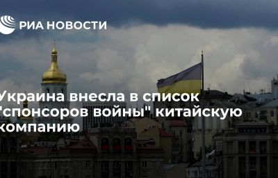 Украина внесла в список "спонсоров войны" китайскую компанию