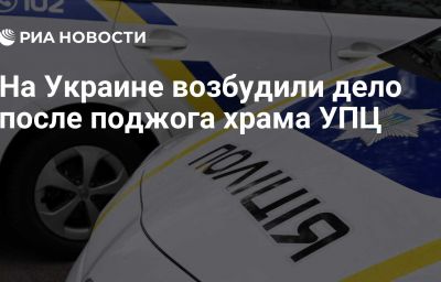 На Украине возбудили дело после поджога храма УПЦ