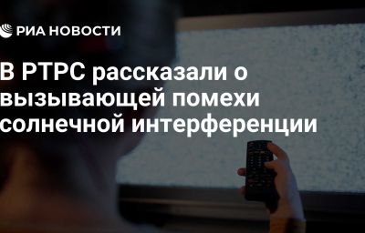 В РТРС рассказали о вызывающей помехи  солнечной интерференции