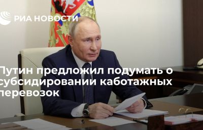 Путин предложил подумать о субсидировании каботажных перевозок