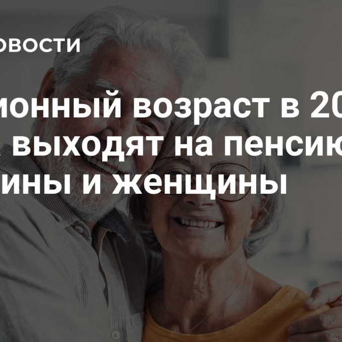 Пенсионный возраст в 2024 — когда выходят на пенсию мужчины и женщины