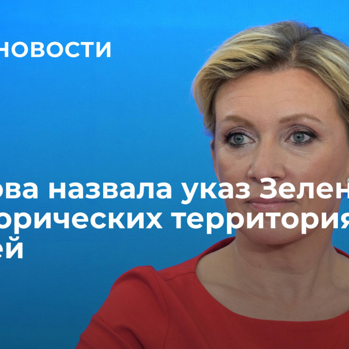 Захарова назвала указ Зеленского об исторических территориях агонией