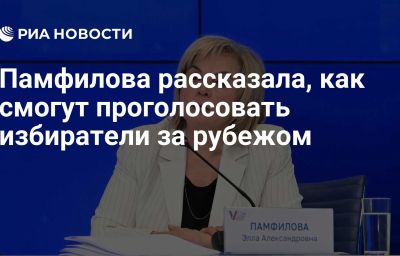 Памфилова рассказала, как смогут проголосовать избиратели за рубежом