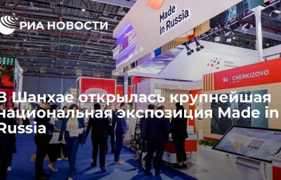 В Шанхае открылась крупнейшая национальная экспозиция Made in Russia