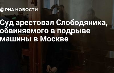 Суд арестовал Слободяника, обвиняемого в подрыве машины в Москве