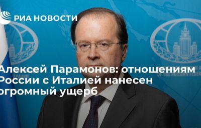 Алексей Парамонов: отношениям России с Италией нанесен огромный ущерб