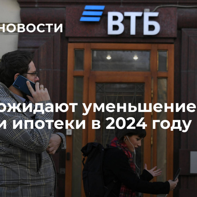 В ВТБ ожидают уменьшение выдачи ипотеки в 2024 году