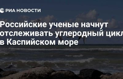 Российские ученые начнут отслеживать углеродный цикл в Каспийском море