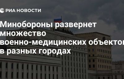 Минобороны развернет множество военно-медицинских объектов в разных городах