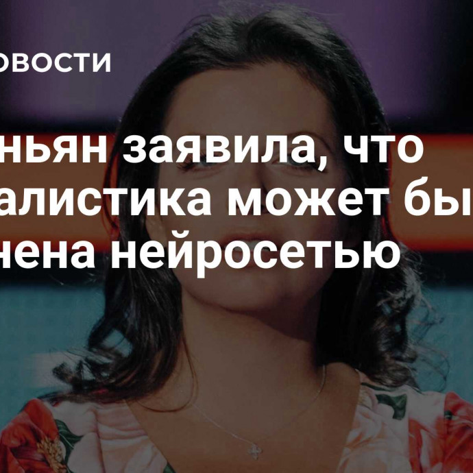 Симоньян заявила, что журналистика может быть заменена нейросетью