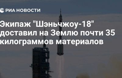 Экипаж "Шэньчжоу-18" доставил на Землю почти 35 килограммов материалов