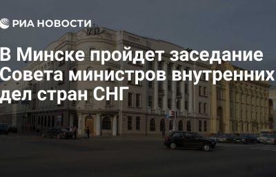 В Минске пройдет заседание Совета министров внутренних дел стран СНГ