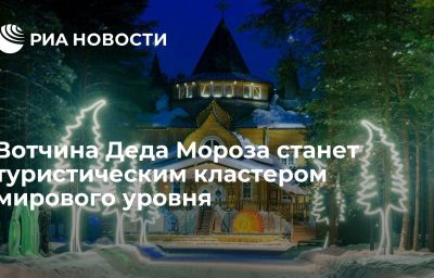 Вотчина Деда Мороза станет туристическим кластером мирового уровня