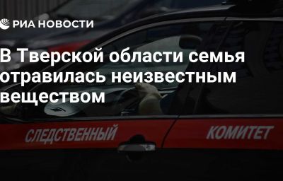 В Тверской области семья отравилась неизвестным веществом