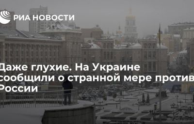 Даже глухие. На Украине сообщили о странной мере против России