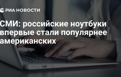 СМИ: российские ноутбуки впервые стали популярнее американских