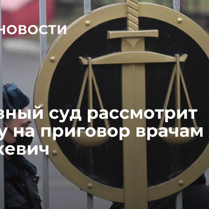 Верховный суд рассмотрит жалобу на приговор врачам Белой и Сушкевич