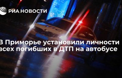 В Приморье установили личности всех погибших в ДТП на автобусе