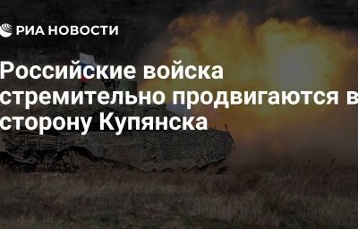 Российские войска стремительно продвигаются в сторону Купянска