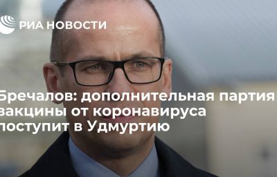 Бречалов: дополнительная партия вакцины от коронавируса поступит в Удмуртию