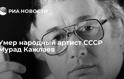 Умер народный артист СССР Мурад Кажлаев