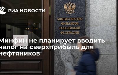 Минфин не планирует вводить налог на сверхприбыль для нефтяников