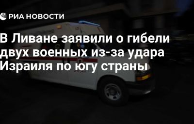 В Ливане заявили о гибели двух военных из-за удара Израиля по югу страны