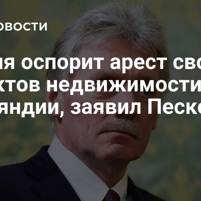 Россия оспорит арест своих объектов недвижимости в Финляндии, заявил Песков