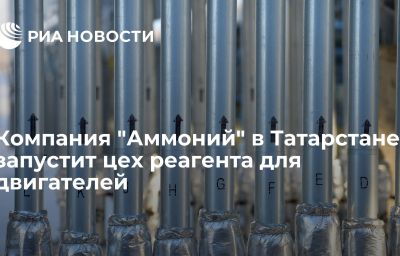 Компания "Аммоний" в Татарстане запустит цех реагента для двигателей