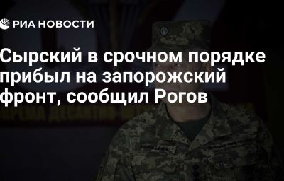 Сырский в срочном порядке прибыл на запорожский фронт, сообщил Рогов