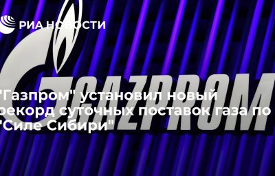 "Газпром" установил новый рекорд суточных поставок газа по "Силе Сибири"