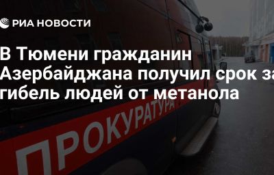 В Тюмени гражданин Азербайджана получил срок за гибель людей от метанола