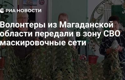 Волонтеры из Магаданской области передали в зону СВО маскировочные сети