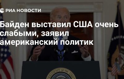 Байден выставил США очень слабыми, заявил американский политик