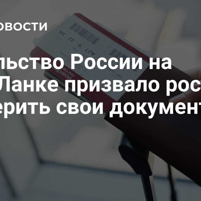 Посольство России на Шри-Ланке призвало россиян проверить свои документы