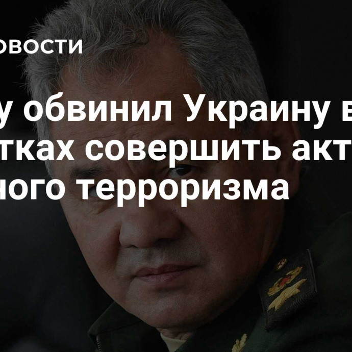 Шойгу обвинил Украину в попытках совершить акты ядерного терроризма