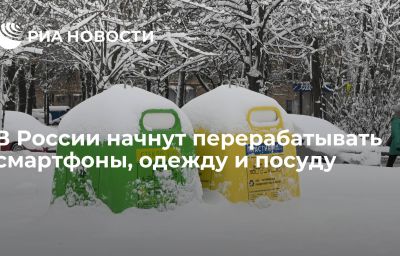 В России начнут перерабатывать смартфоны, одежду и посуду