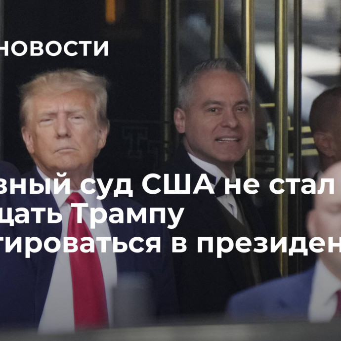 Верховный суд США не стал запрещать Трампу баллотироваться в президенты