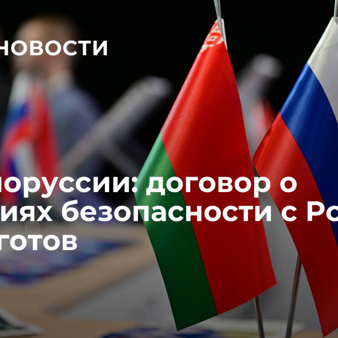 СБ Белоруссии: договор о гарантиях безопасности с Россией почти готов