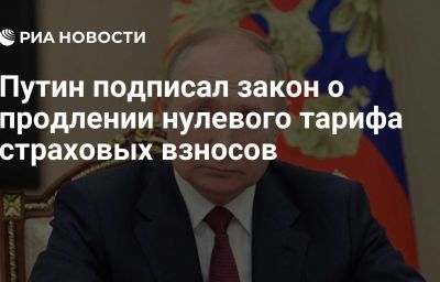 Путин подписал закон о продлении нулевого тарифа страховых взносов