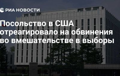 Посольство в США отреагировало на обвинения во вмешательстве в выборы