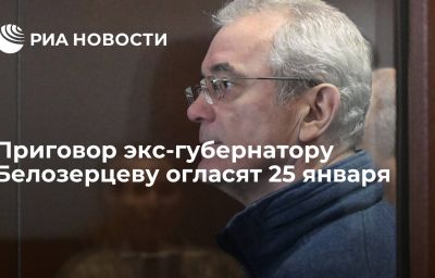 Приговор экс-губернатору Белозерцеву огласят 25 января