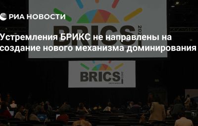 Устремления БРИКС не направлены на создание нового механизма доминирования