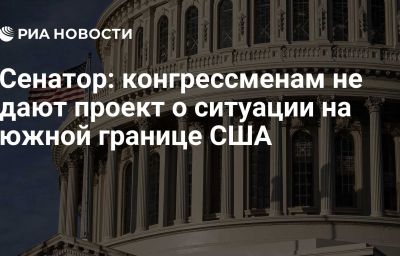 Сенатор: конгрессменам не дают проект о ситуации на южной границе США