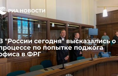 В "России сегодня" высказались о процессе по попытке поджога офиса в ФРГ