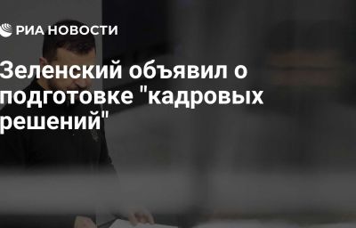 Зеленский объявил о подготовке "кадровых решений"