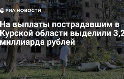 На выплаты пострадавшим в Курской области выделили 3,2 миллиарда рублей