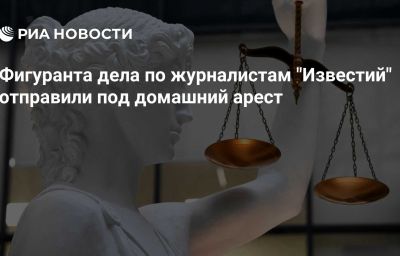 Фигуранта дела по журналистам "Известий" отправили под домашний арест