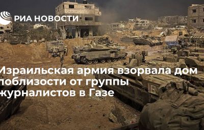 Израильская армия взорвала дом поблизости от группы журналистов в Газе